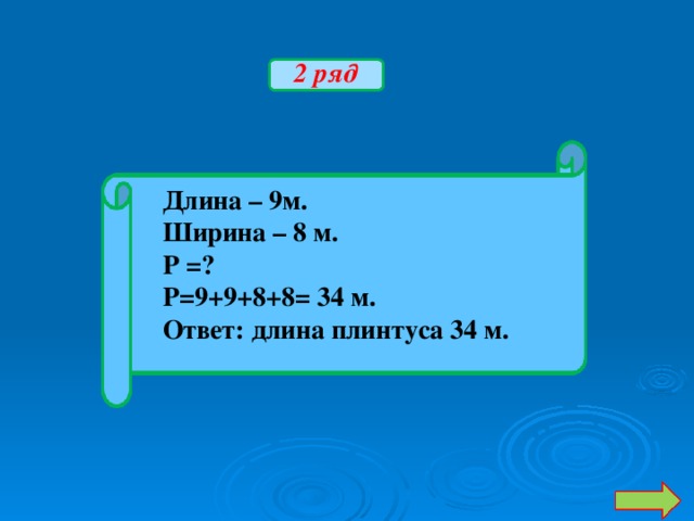 2 ряд Длина – 9м. Ширина – 8 м. Р =? Р=9+9+8+8= 34 м. Ответ: длина плинтуса 34 м.