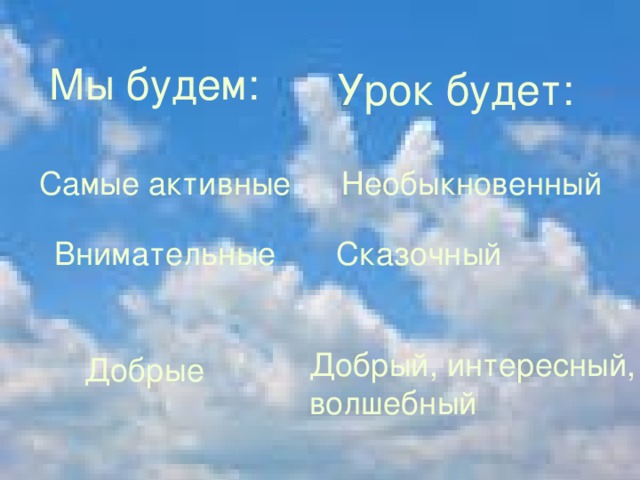 Мы будем: Урок будет: Самые активные Необыкновенный Внимательные Сказочный  Добрый, интересный, волшебный Добрые