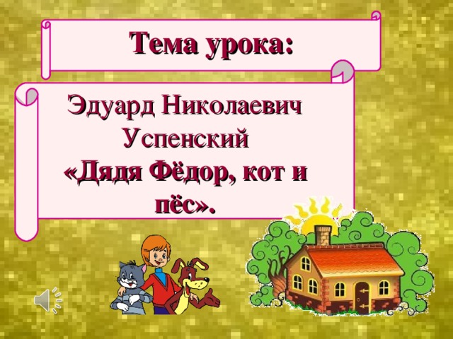 Тема урока: Эдуард Николаевич  Успенский «Дядя Фёдор, кот и пёс».