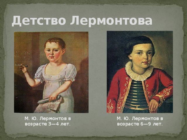 Детство Лермонтова М. Ю. Лермонтов в возрасте 3—4 лет. М. Ю. Лермонтов в возрасте 6—9 лет.