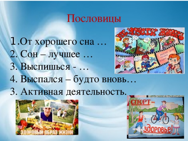 Пословицы  1. От хорошего сна …  2. Сон – лучшее …  3. Выспишься - …  4. Выспался – будто вновь…  3. Активная деятельность.   