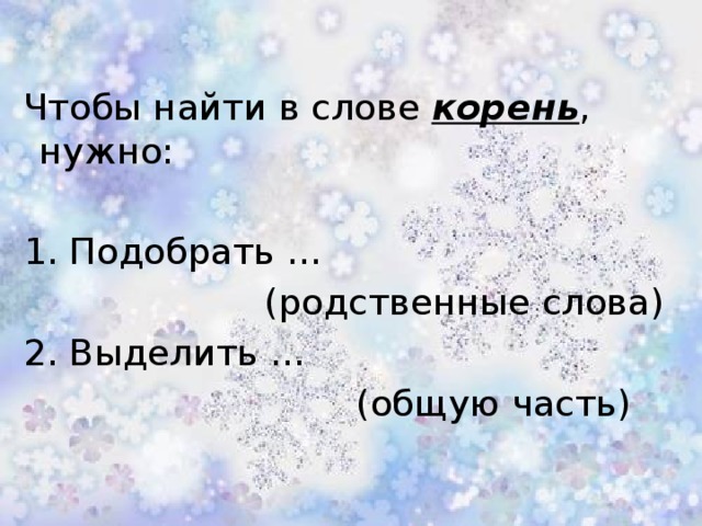 Чтобы найти в слове корень , нужно: 1. Подобрать …  (родственные слова) 2. Выделить …  (общую часть)