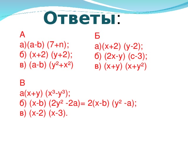 Ответы : A а)(а-b) (7+n); б) (х+2) (y+2); в) (а-b) (y²+x²) Б а)(х+2) (у-2); б) (2х-у) (с-3); в) (х+у) (x+y²) В а(х+у) (x³-y³); б) (х-b) (2y² -2a)= 2(х-b) (y² -a); в) (х-2) (x-3).