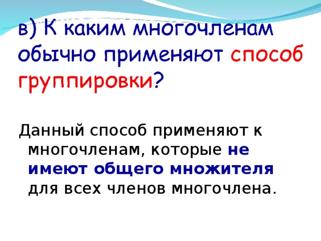 Данный способ применяют к многочленам, которые не имеют общего множителя для всех членов многочлена.