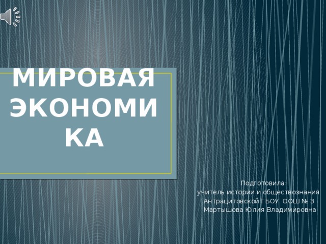 МИРОВАЯ ЭКОНОМИКА  Подготовила:  учитель истории и обществознания  Антрацитовской ГБОУ ООШ № 3  Мартышова Юлия Владимировна