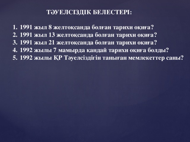 ТӘУЕЛСІЗДІК БЕЛЕСТЕРІ:  1991 жыл 8 желтоқсанда болған тарихи оқиға? 1991 жыл 13 желтоқсанда болған тарихи оқиға? 1991 жыл 21 желтоқсанда болған тарихи оқиға? 1992 жылы 7 мамырда қандай тарихи оқиға болды? 1992 жылы ҚР Тәуелсіздігін таныған мемлекеттер саны?