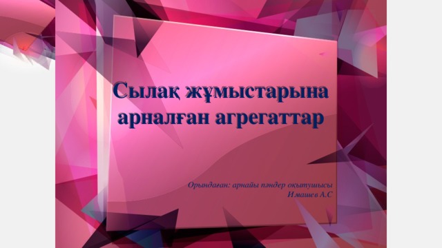 Сылақ жұмыстарына арналған агрегаттар Орындаған: арнайы пәндер оқытушысы Имашев А.С