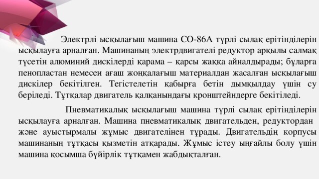 Электрлі ысқылағыш машина СО-86А түрлі сылақ ерітінділерін ысқылауға арналған. Машинаның электрдвигателі редуктор арқылы салмақ түсетін алюминий дискілерді қарама – қарсы жаққа айналдырады; бұларға пенопластан немесеи ағаш жоңқалағыш материалдан жасалған ысқылағыш дискілер бекітілген. Тегістелетін қабырға бетін дымқылдау үшін су беріледі. Тұтқалар двигатель қалқанындағы кронштейндерге бекітіледі.  Пневматикалық ысқылағыш машина түрлі сылақ ерітінділерін ысқылауға арналған. Машина пневматикалық двигательден, редуктордан және ауыстырмалы жұмыс двигателінен тұрады. Двигательдің корпусы машинаның тұтқасы қызметін атқарады. Жұмыс істеу ыңғайлы болу үшін машина қосымша бүйірлік тұтқамен жабдықталған.