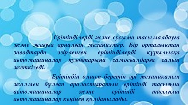 Ерітінділерді және сусыма тасымалдауға және жағуға арналған механизмер. Бір орталықтан заводтарда әзірленген ерітінділерді құрылысқа автомашиналар кузовтарына самосвалдарға салып жеткізеді.  Ерітіндін өлшеп беретін әрі механикалық жолмен бұлғап араластыратын ерітінді тасығыш автомашиналар және ерітінді тасығыш автомашиналар кеңінен қолданылады.