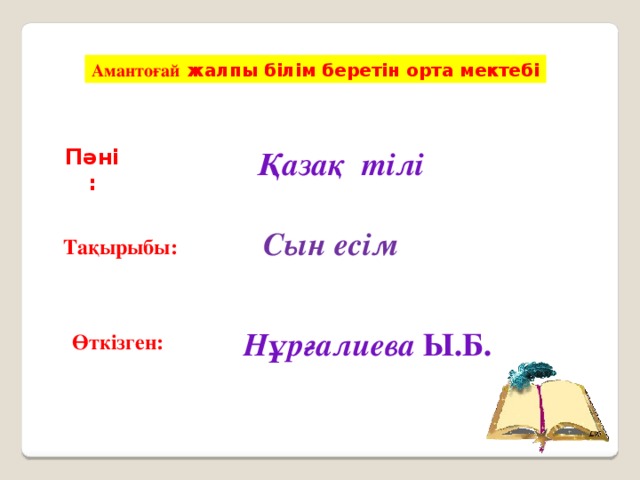 Амантоғай жалпы білім беретін орта мектебі Пәні: Қазақ тілі   Сын есім Тақырыбы: Нұрғалиева Ы.Б. Өткізген: