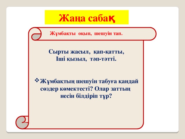 Жаңа саба қ Б Жұмбақты оқып, шешуін тап. Сырты жасыл, қап-қатты, Іші қызыл, тәп-тәтті.   Жұмбақтың шешуін табуға қандай сөздер көмектесті? Олар заттың несін білдіріп тұр?