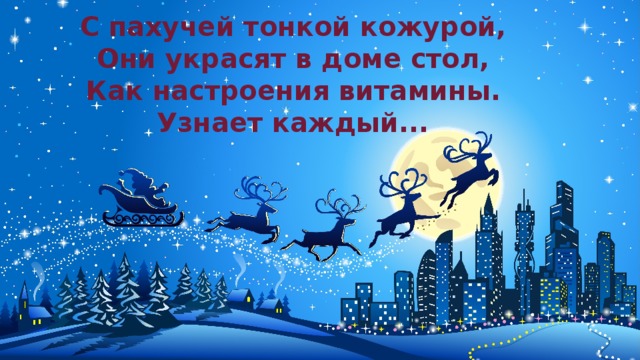 С пахучей тонкой кожурой,  Они украсят в доме стол,  Как настроения витамины.  Узнает каждый...