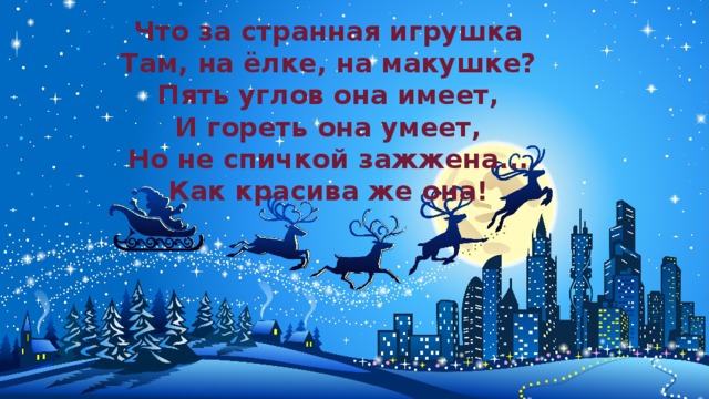 Что за странная игрушка  Там, на ёлке, на макушке?  Пять углов она имеет,  И гореть она умеет,  Но не спичкой зажжена...  Как красива же она!