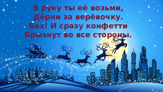 В руку ты её возьми,  Дёрни за верёвочку.  Бах! И сразу конфетти  Брызнут во все стороны.