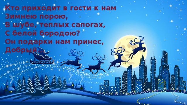 Кто приходит в гости к нам  Зимнею порою,  В шубе, теплых сапогах,  С белой бородою?  Он подарки нам принес,  Добрый...