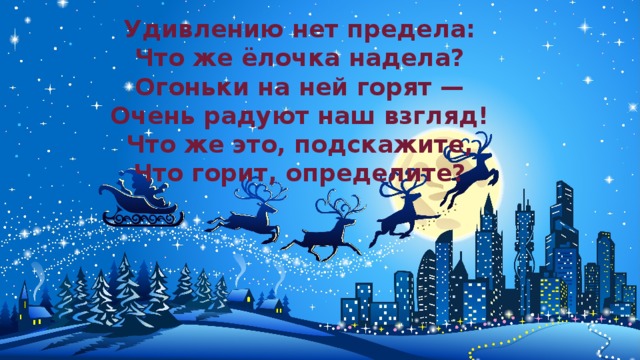 Удивлению нет предела:  Что же ёлочка надела?  Огоньки на ней горят —  Очень радуют наш взгляд!  Что же это, подскажите,  Что горит, определите?