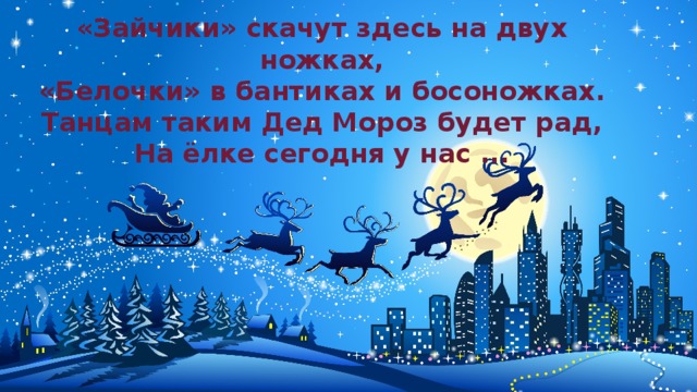 «Зайчики» скачут здесь на двух ножках,  «Белочки» в бантиках и босоножках.  Танцам таким Дед Мороз будет рад,  На ёлке сегодня у нас ...