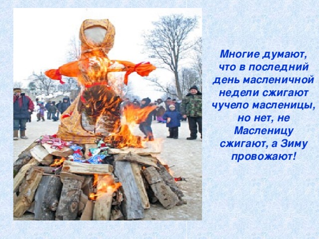 Многие думают, что в последний день масленичной недели сжигают чучело масленицы, но нет, не Масленицу сжигают, а Зиму провожают!