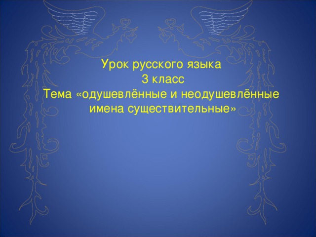 Урок русского языка 3 класс Тема «одушевлённые и неодушевлённые имена существительные»