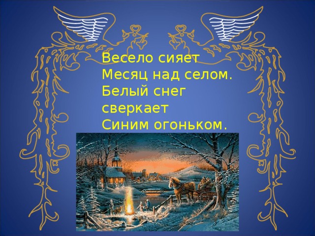 Весело сияет Месяц над селом. Белый снег сверкает Синим огоньком.  И. Суриков