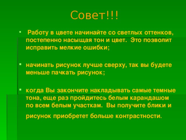 Совет!!!  Работу в цвете начинайте со светлых оттенков, постепенно насыщая тон и цвет. Это позволит исправить мелкие ошибки;  начинать рисунок лучше сверху, так вы будете меньше пачкать рисунок;