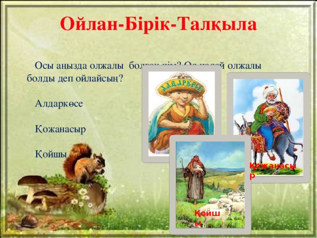 Ойлан-Бірік-Талқыла  Осы аңызда олжалы болған кім? Ол қалай олжалы  болды деп ойлайсың?  Алдаркөсе  Қожанасыр  Қойшы Қожанасыр Қойшы