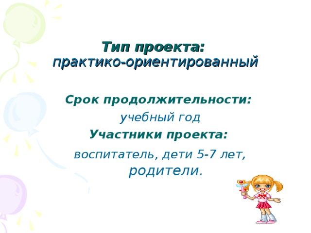 Тип проекта:   практико-ориентированный Срок продолжительности:  учебный год Участники проекта:  воспитатель, дети 5-7 лет , родители.