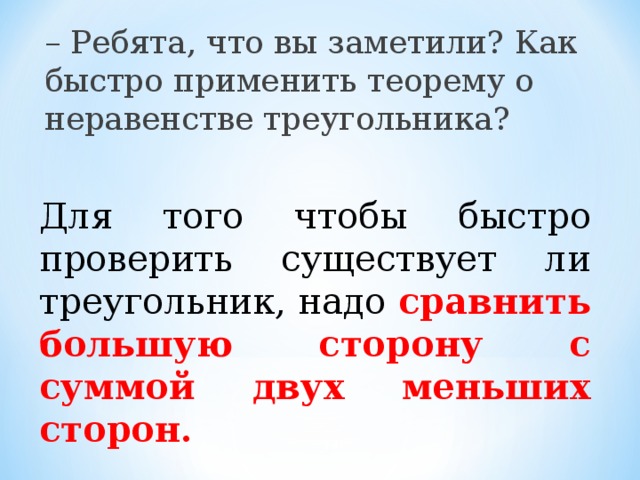 – Ребята, что вы заметили? Как быстро применить теорему о неравенстве треугольника? Для того чтобы быстро проверить существует ли треугольник, надо сравнить большую сторону с суммой двух меньших сторон. 10