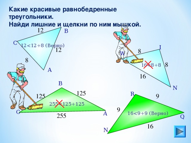 Q R А Какие красивые равнобедренные треугольники. Найди лишние и щелкни по ним мышкой. 12 В С 12 I 12 8 W 8 8 16 А 16 В N 125 125 9 255 9 С 16 255 16 N 16