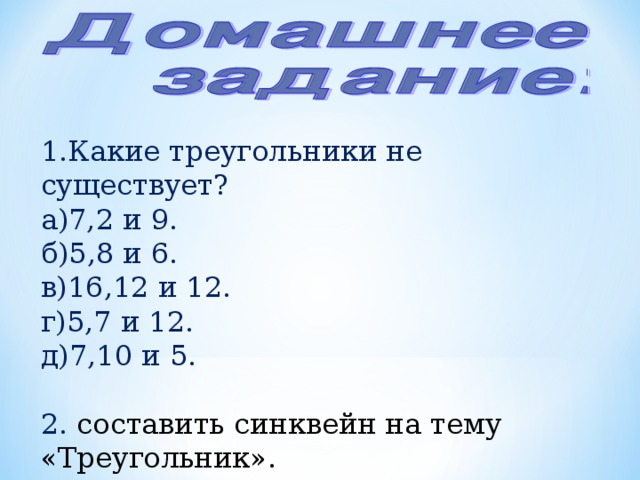 1.Какие треугольники не существует? а)7,2 и 9. б)5,8 и 6. в)16,12 и 12. г)5,7 и 12. д)7,10 и 5. 2. составить синквейн на тему «Треугольник». 16