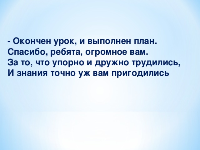 - Окончен урок, и выполнен план.  Спасибо, ребята, огромное вам.  За то, что упорно и дружно трудились,  И знания точно уж вам пригодились 16