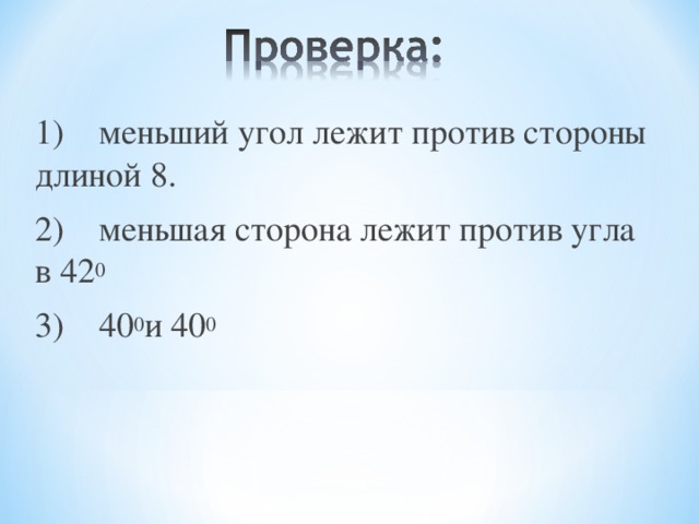 1) меньший угол лежит против стороны длиной 8. 2) меньшая сторона лежит против угла в 42 0 3) 40 0 и 40 0