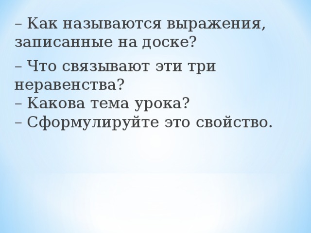 – Как называются выражения, записанные на доске?  – Что связывают эти три неравенства?   – Какова тема урока?   – Сформулируйте это свойство. 