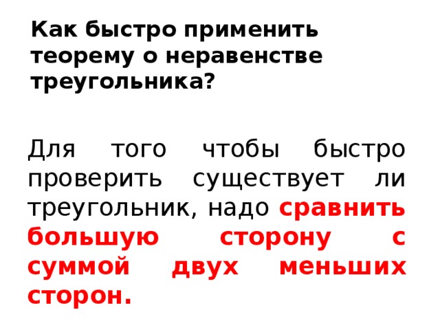 Как быстро применить теорему о неравенстве треугольника? Для того чтобы быстро проверить существует ли треугольник, надо сравнить большую сторону с суммой двух меньших сторон.