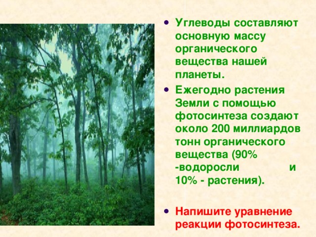 Углеводы составляют основную массу органического вещества нашей планеты. Ежегодно растения Земли с помощью фотосинтеза создают около 200 миллиардов тонн органического вещества (90% -водоросли и 10% - растения).  Напишите уравнение реакции фотосинтеза.