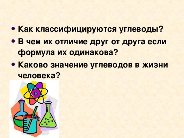 Как классифицируются углеводы? В чем их отличие друг от друга если формула их одинакова? Каково значение углеводов в жизни человека?