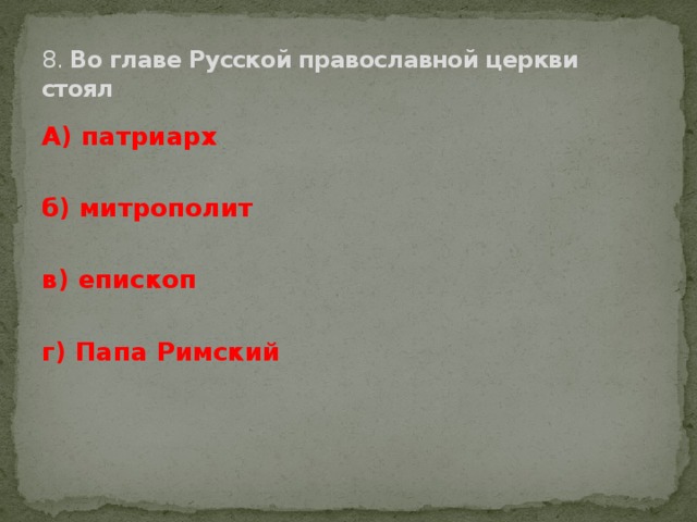 8. Во главе Русской православной церкви стоял А) патриарх   б) митрополит   в) епископ   г) Папа Римский