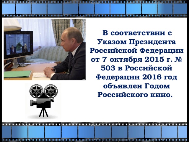 В соответствии с Указом Президента Российской Федерации от 7 октября 2015 г. № 503 в Российской Федерации 2016 год объявлен Годом Российского кино.