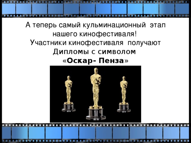 А теперь самый кульминационный этап нашего кинофестиваля! Участники кинофестиваля получают Дипломы с символом « Оскар- Пенза »