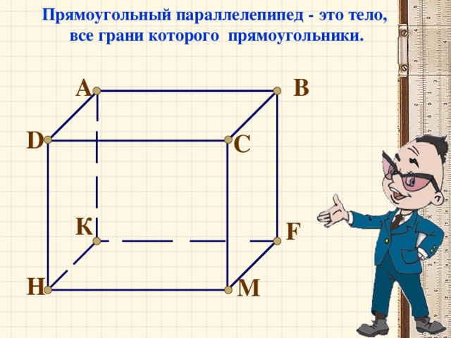 Прямоугольный параллелепипед - это тело, все грани которого прямоугольники. A B D C К F H М