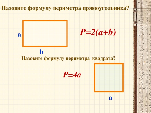Назовите формулу периметра прямоугольника? P=2(a+b) a b Назовите формулу периметра квадрата? P= 4 a a