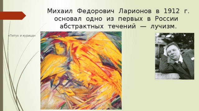 Михаил  Федорович  Ларионов  в  1912  г. основал  одно  из  первых  в  России   абстрактных  течений  —  лучизм. «Петух и курица»