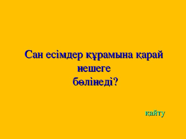 C ан есімдер құрамына қарай нешеге  бөлінеді?     қайту