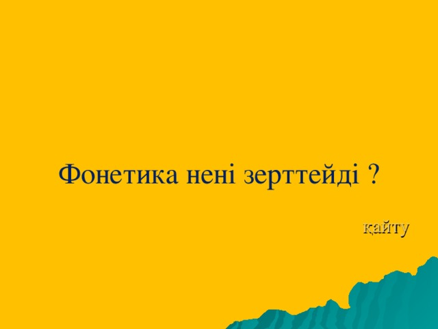 Фонетика нені зерттейді ?    қайту