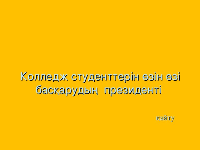 Колледж студенттерін өзін өзі басқарудың президенті    қайту