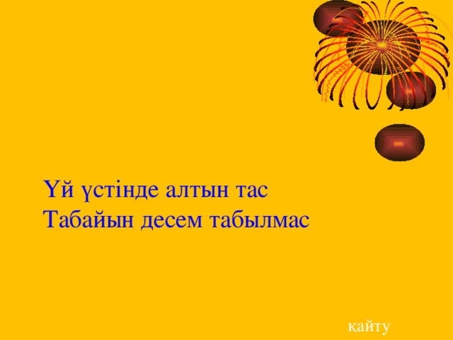 Үй үстінде алтын тас  Табайын десем табылмас      қайту