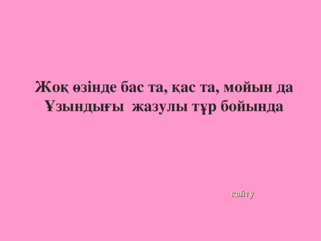 Жоқ өзінде бас та, қас та, мойын да  Ұзындығы жазулы тұр бойында       қайту