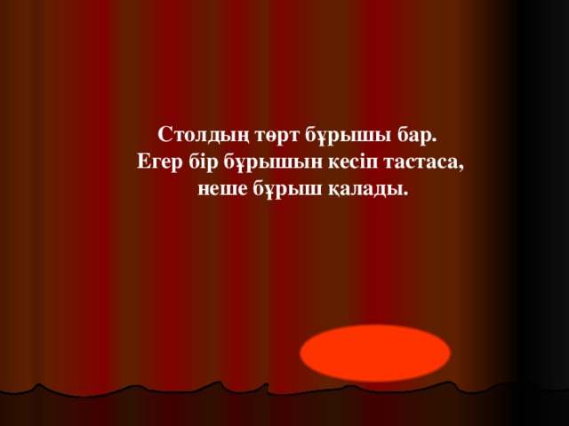 Столдың төрт бұрышы бар.  Егер бір бұрышын кесіп тастаса,  неше бұрыш қалады.