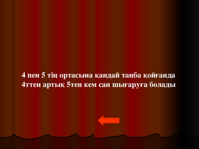 4 пен 5 тің ортасына қандай таңба қойғанда 4ттен артық 5тен кем сан шығаруға болады