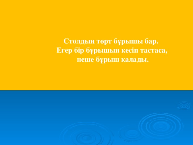 Столдың төрт бұрышы бар.  Егер бір бұрышын кесіп тастаса,  неше бұрыш қалады.